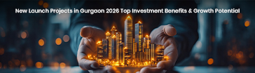 New Launch Projects in Gurgaon 2026: Top Investment Benefits & Growth Potential