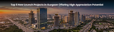 Top 5 New Launch Projects in Gurgaon Offering High Appreciation Potential