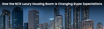 How the NCR Luxury Housing Boom Is Changing Buyer Expectations