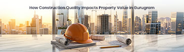 How Construction Quality Impacts Property Value in Gurugram